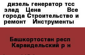 дизель генератор тсс элад › Цена ­ 17 551 - Все города Строительство и ремонт » Инструменты   . Башкортостан респ.,Караидельский р-н